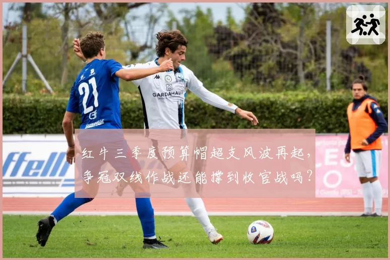 红牛三季度预算帽超支风波再起，争冠双线作战还能撑到收官战吗？