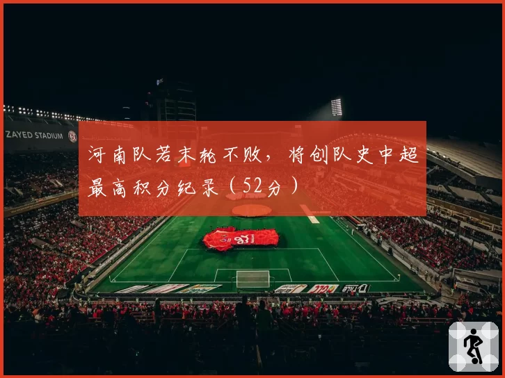 河南队若末轮不败,将创队史中超最高积分纪录(52分)