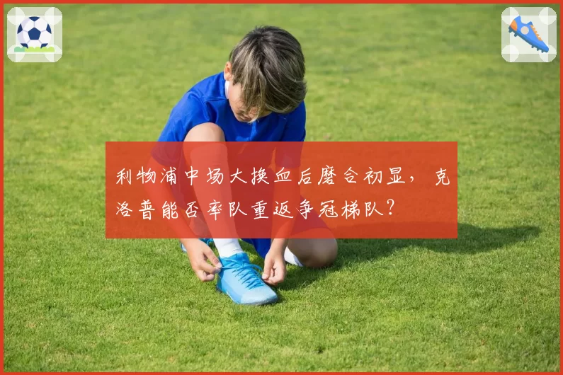 利物浦中场大换血后磨合初显，克洛普能否率队重返争冠梯队？