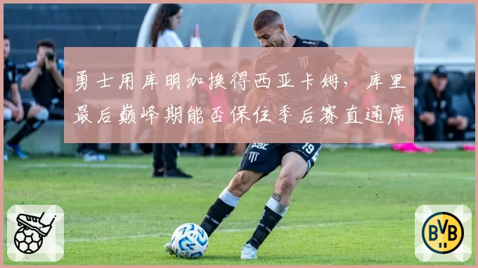 勇士用库明加换得西亚卡姆，库里最后巅峰期能否保住季后赛直通席位