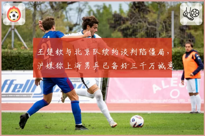 王楚钦与北京队续约谈判陷僵局，沪媒称上海男乒已备好三千万诚意金