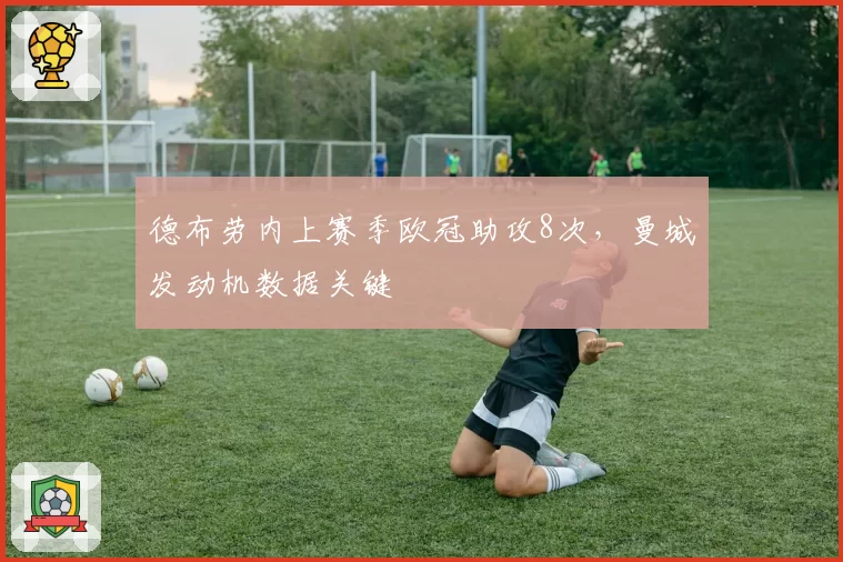 德布劳内上赛季欧冠助攻8次，曼城发动机数据关键