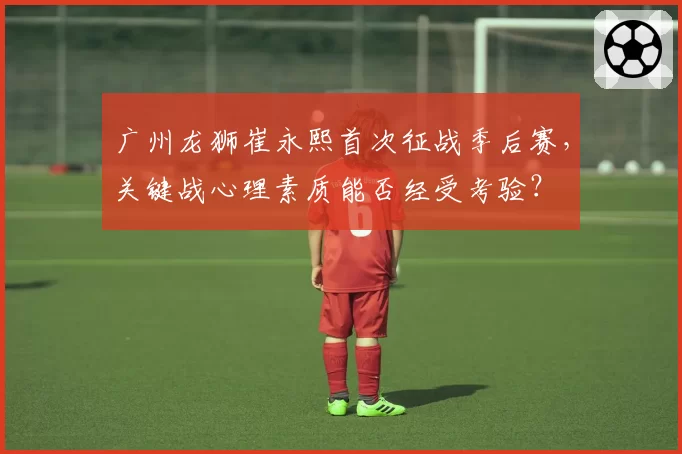 广州龙狮崔永熙首次征战季后赛，关键战心理素质能否经受考验？