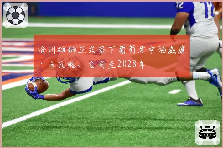 沧州雄狮正式签下葡萄牙中场威廉·卡瓦略，合同至2028年