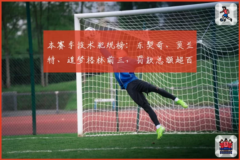 本赛季技术犯规榜：东契奇、莫兰特、追梦格林前三，罚款总额超百万美元