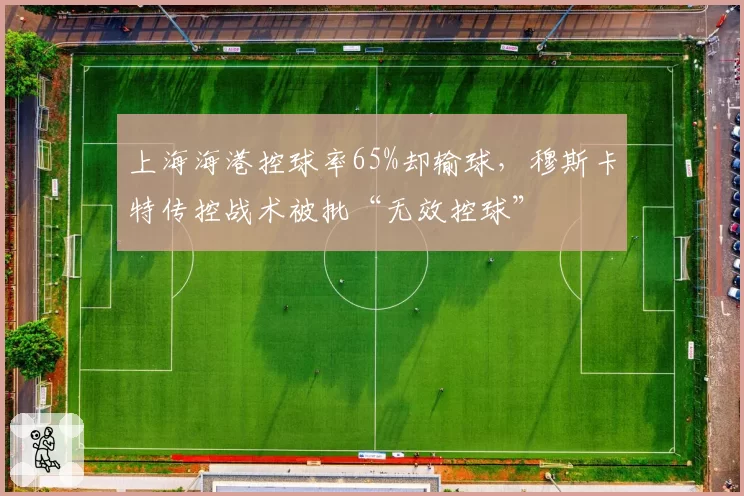上海海港控球率65%却输球,穆斯卡特传控战术被批“无效控球”