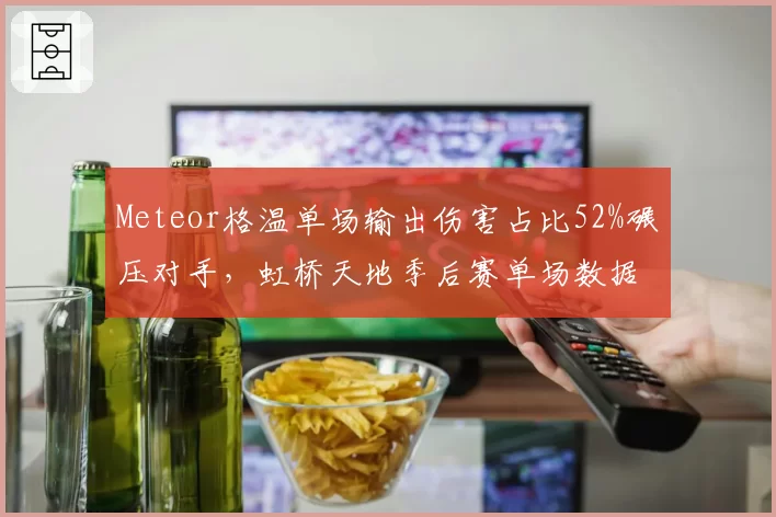 Meteor格温单场输出伤害占比52%碾压对手，虹桥天地季后赛单场数据再现统治力__br_