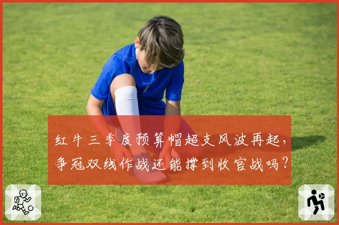 红牛三季度预算帽超支风波再起，争冠双线作战还能撑到收官战吗？