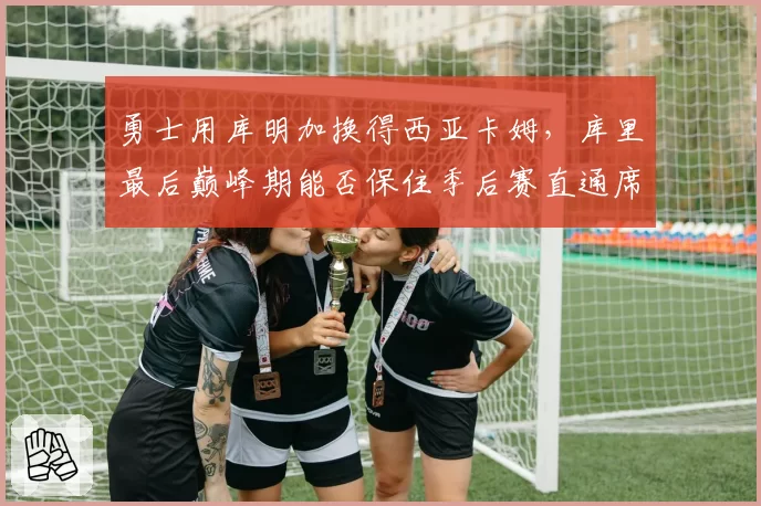 勇士用库明加换得西亚卡姆,库里最后巅峰期能否保住季后赛直通席位