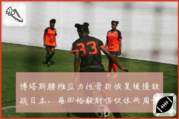 博塔斯腰椎应力性骨折恢复缓慢缺战日本，角田裕毅肘伤仅休两周便回归，索伯与小红牛复出标准差距悬殊