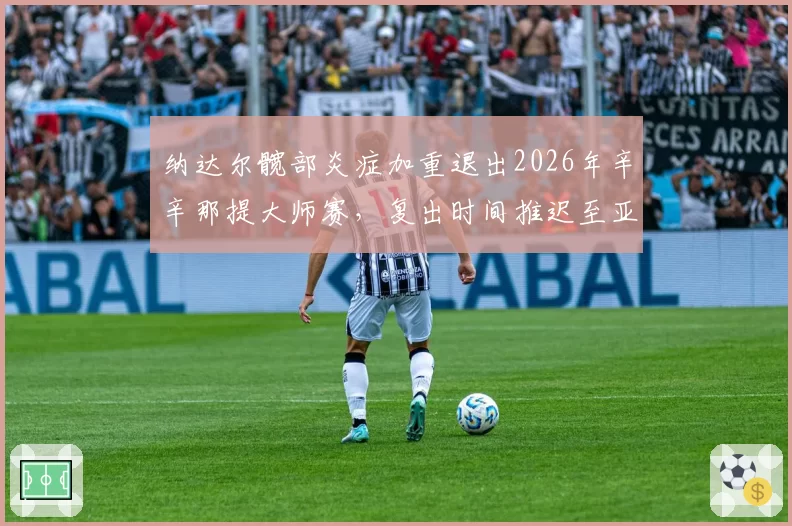 纳达尔髋部炎症加重退出2026年辛辛那提大师赛，复出时间推迟至亚洲赛季
